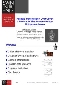 Reliable Transmission Over Covert Channels in First Person Shooter Multiplayer Games Sebastian Zander, Grenville Armitage, Philip Branch {szander, garmitage, pbranch}@swin.edu.au