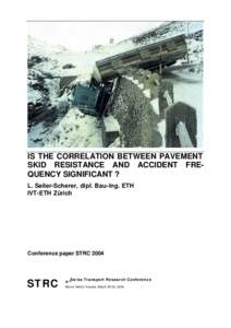 IS THE CORRELATION BETWEEN PAVEMENT SKID RESISTANCE AND ACCIDENT FREQUENCY SIGNIFICANT ? L. Seiler-Scherer, dipl. Bau-Ing. ETH IVT-ETH Zürich  Conference paper STRC 2004