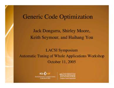 Generic Code Optimization Jack Dongarra, Shirley Moore, Keith Seymour, and Haihang You LACSI Symposium Automatic Tuning of Whole Applications Workshop October 11, 2005