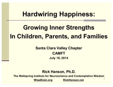 Hardwiring Happiness: Growing Inner Strengths In Children, Parents, and Families Santa Clara Valley Chapter CAMFT July 18, 2014