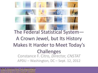 The Federal Statistical System— A Crown Jewel, but Its History Makes It Harder to Meet Today’s Challenges Constance F. Citro, Director, CNSTAT