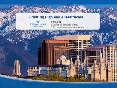 Creating High Value Healthcare SWISS RE Charles W. Sorenson, MD CEO, Intermountain Healthcare  Intermountain Healthcare