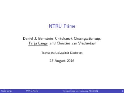 NTRU Prime Daniel J. Bernstein, Chitchanok Chuengsatiansup, Tanja Lange, and Christine van Vredendaal Technische Universiteit Eindhoven  25 August 2016