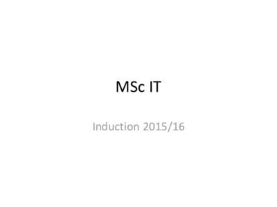 MSc IT Induction MSc IT vs MSc CS • Higher flexibility – Only 3 compulsory modules