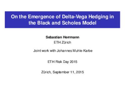 On the Emergence of Delta-Vega Hedging in the Black and Scholes Model Sebastian Herrmann ETH Zürich Joint work with Johannes Muhle-Karbe ETH Risk Day 2015