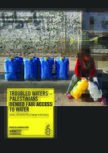TROUBLED WATERS – PALESTINIANS DENIED FAIR ACCESS TO WATER ISRAEL-OCCUPIED PALESTINIAN TERRITORIES