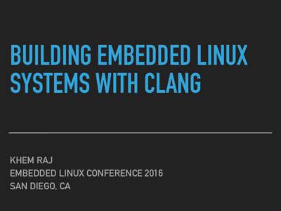 BUILDING EMBEDDED LINUX SYSTEMS WITH CLANG KHEM RAJ EMBEDDED LINUX CONFERENCE 2016 SAN DIEGO, CA