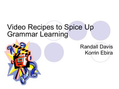 Video Recipes to Spice Up Grammar Learning Randall Davis Korrin Ebira  Workshop Objectives: