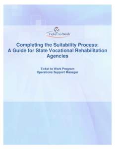 Completing the Suitability Process: A Guide for State Vocational Rehabilitation Agencies Ticket to Work Program Operations Support Manager