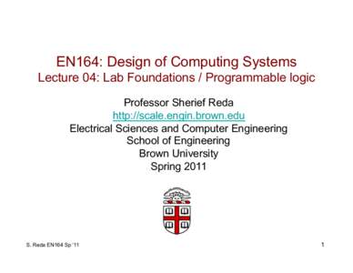 EN164: Design of Computing Systems Lecture 04: Lab Foundations / Programmable logic Professor Sherief Reda http://scale.engin.brown.edu Electrical Sciences and Computer Engineering School of Engineering