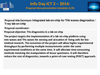 Info Day ICT 2 – 2014: Proposal idea presentation template[removed]Proposal title/acronym: Integrated lab-on-chip for THz waves diagnostics / T-ray lab-on-chip