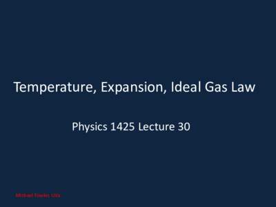 Temperature, Expansion, Ideal Gas Law Physics 1425 Lecture 30 Michael Fowler, UVa  Everything’s Made of Atoms