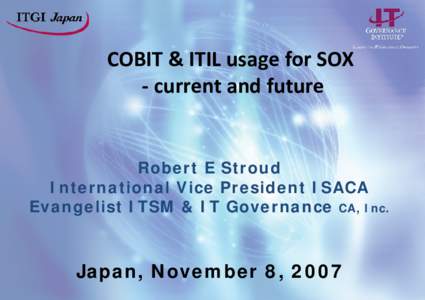 COBIT & ITIL usage for SOX ‐ current and future Robert E Stroud International Vice President ISACA Evangelist ITSM & IT Governance CA, Inc.