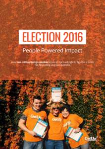 ELECTION 2016 People Powered Impact How one million GetUp members took on the hard right to fight for a more fair, flourishing and just Australia.  1