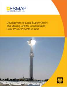 Development of Local Supply Chain: The Missing Link for Concentrated Solar Power Projects in India ESMAP MISSION The Energy Sector Management Assistance Program (ESMAP) is a