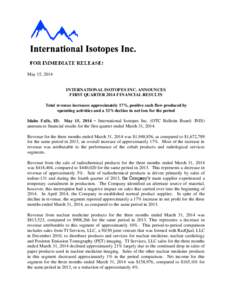 May 15, 2014 INTERNATIONAL ISOTOPES INC. ANNOUNCES FIRST QUARTER 2014 FINANCIAL RESULTS Total revenue increases approximately 17%, positive cash flow produced by operating activities and a 32% decline in net loss for the