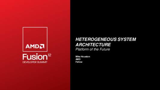 HETEROGENEOUS SYSTEM ARCHITECTURE Platform of the Future Mike Houston AMD Fellow