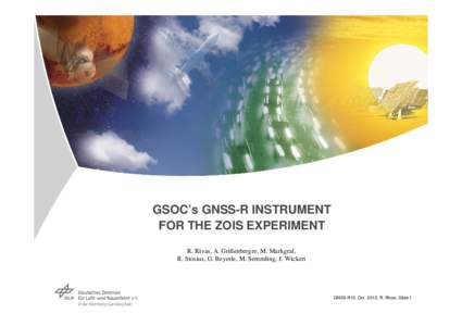 GSOC’s GNSS-R INSTRUMENT FOR THE ZOIS EXPERIMENT R. Rivas, A. Grillenberger, M. Markgraf, R. Stosius, G. Beyerle, M. Semmling, J. Wickert  GNSS-R10, Oct. 2010, R. Rivas, Slide 1