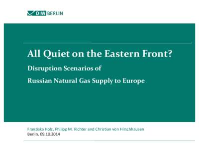 All Quiet on the Eastern Front? Disruption Scenarios of Russian Natural Gas Supply to Europe Franziska Holz, Philipp M. Richter and Christian von Hirschhausen Berlin, 