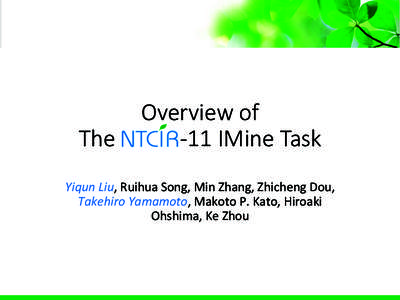 Overview  of     The  NTCIR-­‐11  IMine  Task 	
   Yiqun	
  Liu,	
  Ruihua	
  Song,	
  Min	
  Zhang,	
  Zhicheng	
  Dou,	
   Takehiro	
  Yamamoto,	
  Makoto	
  P.	
  Kato,	
  Hiroaki	
   Ohshima,	