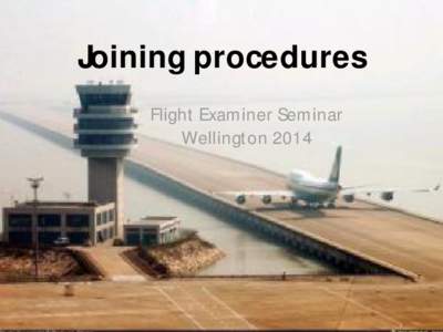 Joining procedures Flight Examiner Seminar Wellington 2014 Recommendation 6.3 Airmanship & Training