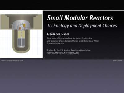 Small Modular Reactors Technology and Deployment Choices Alexander Glaser Department of Mechanical and Aerospace Engineering and Woodrow Wilson School of Public and International Affairs Princeton University