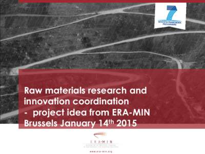 Raw materials research and innovation coordination - project idea from ERA-MIN Brussels January 14th 2015  2