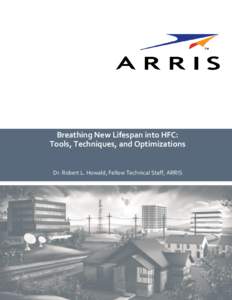 Breathing New Lifespan into HFC: Tools, Techniques, and Optimizations Breathing New Lifespan into HFC: Tools, Techniques, and Optimizations Dr. Robert L. Howald, Fellow Technical Staff, ARRIS