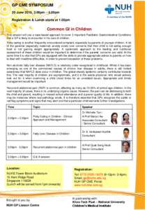 GP CME SYMPOSIUM 20 June 2015, 2.00pm – 4.00pm Registration & Lunch starts at 1.00pm Common GI in Children This session will use a case-based approach to cover 3 important Paediatric Gastrointestinal Conditions