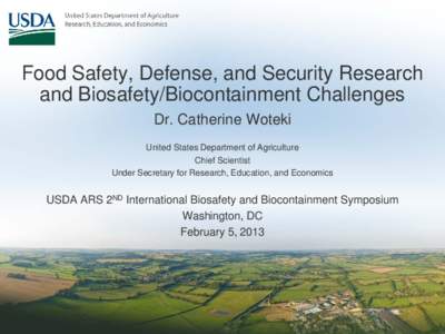 Food Safety, Defense, and Security Research and Biosafety/Biocontainment Challenges Dr. Catherine Woteki United States Department of Agriculture Chief Scientist Under Secretary for Research, Education, and Economics