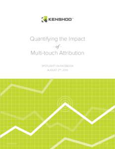 Quantifying the Impact - of - Multi-touch Attribution SPOTLIGHT ON FACEBOOK AUGUST 2ND, 2013