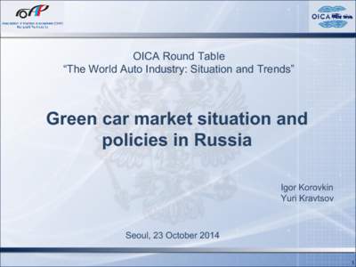 OICA Round Table “The World Auto Industry: Situation and Trends” Green car market situation and policies in Russia Igor Korovkin