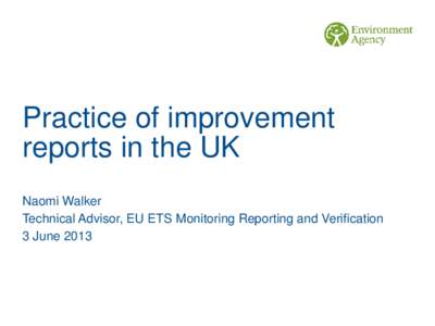 Practice of improvement reports in the UK Naomi Walker Technical Advisor, EU ETS Monitoring Reporting and Verification 3 June 2013