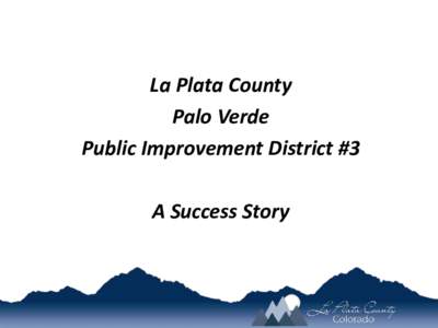 La Plata County Palo Verde Public Improvement District #3 A Success Story  The Challenge: