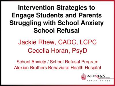 Intervention Strategies to Engage Students and Parents Struggling with School Anxiety School Refusal Jackie Rhew, CADC, LCPC Cecelia Horan, PsyD