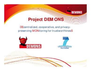 Project DEMONS DEcentralized, cooperative, and privacypreserving MONitoring for trustworthinesS Consortium Telefónica I+D, Spain NEC Europe U.K