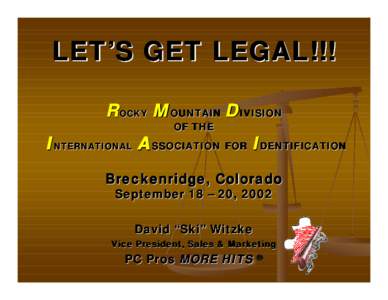 LET’S GET LEGAL!!! ROCKY M OUNTAIN D IVISION OF THE I NTERNATIONAL A SSOCIATION FOR I DENTIFICATION Breckenridge, Colorado