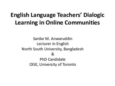 English Language Teachers’ Dialogic Learning in Online Communities Sardar M. Anwaruddin Lecturer in English North South University, Bangladesh &