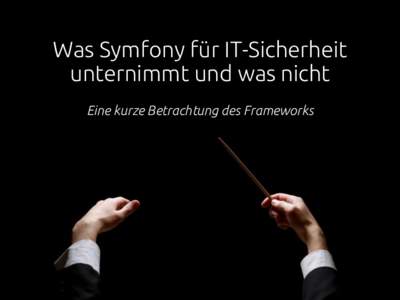 Was Symfony für IT-Sicherheit unternimmt und was nicht Eine kurze Betrachtung des Frameworks Andreas Sperber