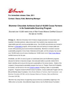 For immediate release: Date, 2011 Contact: Stacey Kidd, Marketing Manager Blommer Chocolate Achieves Goal of 40,000 Cocoa Farmers in Its Sustainable Sourcing Program Sourced over 10,000 metric tons of Rain Forest Allianc
