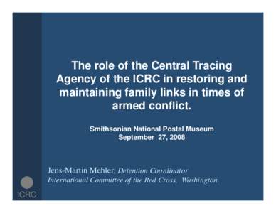 The role of the Central Tracing Agency of the ICRC in restoring and maintaining family links in times of armed conflict. Smithsonian National Postal Museum September 27, 2008
