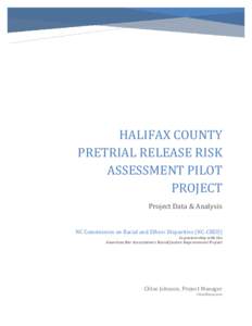 HALIFAX COUNTY PRETRIAL RELEASE RISK ASSESSMENT PILOT PROJECT Project Data & Analysis NC Commission on Racial and Ethnic Disparities (NC-CRED)