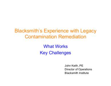 Blacksmith’s Experience with Legacy Contamination Remediation What Works Key Challenges John Keith, PE Director of Operations