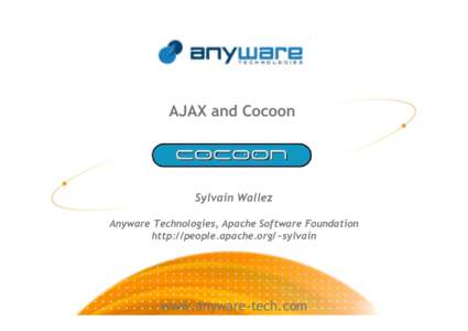 AJAX and Cocoon  Sylvain Wallez Anyware Technologies, Apache Software Foundation http://people.apache.org/~sylvain