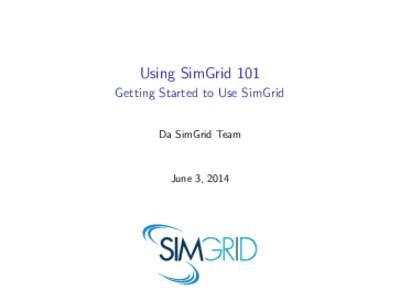 Using SimGrid 101 Getting Started to Use SimGrid Da SimGrid Team June 3, 2014