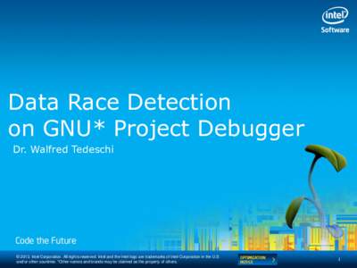 Data Race Detection on GNU* Project Debugger Dr. Walfred Tedeschi © 2013, Intel Corporation. All righ ts reserved. Intel and the Intel logo are trademarks of Intel Corporation in the U.S. and/or other countries. *Other 