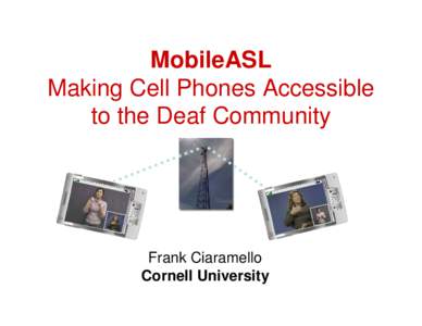 MobileASL Making Cell Phones Accessible to the Deaf Community Frank Ciaramello Cornell University