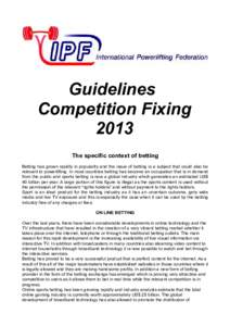 Guidelines Competition Fixing 2013 The specific context of betting Betting has grown rapidly in popularity and the issue of betting is a subject that could also be relevant to powerlifting. In most countries betting has 