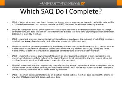 Which SAQ Do I Complete? • SAQ A – “card-not-present” merchant; the merchant never stores, processes, or transmits cardholder data, as this is completely outsourced to a third-party service provider; cardholder d