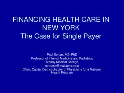 FINANCING HEALTH CARE IN NEW YORK The Case for Single Payer Paul Sorum, MD, PhD Professor of Internal Medicine and Pediatrics Albany Medical College